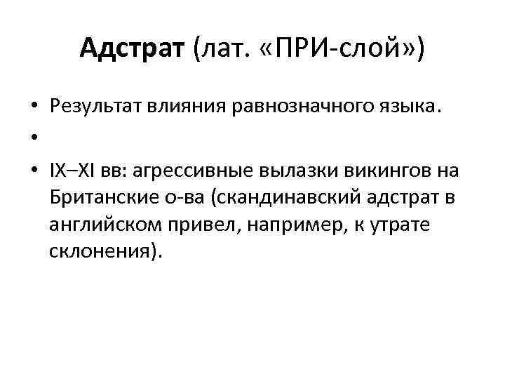 Адстрат (лат. «ПРИ-слой» ) • Результат влияния равнозначного языка. • • IX–XI вв: агрессивные