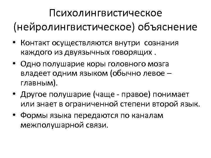 Психолингвистическое (нейролингвистическое) объяснение • Контакт осуществляются внутри сознания каждого из двуязычных говорящих. • Одно