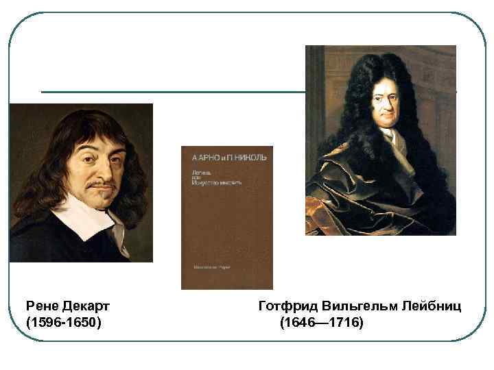  Рене Декарт Готфрид Вильгельм Лейбниц (1596 -1650) (1646— 1716) 