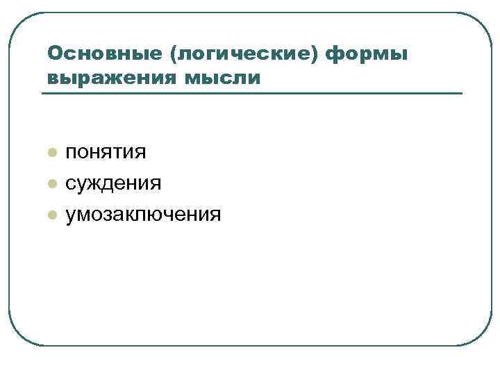 Основные (логические) формы выражения мысли l l l понятия суждения умозаключения 