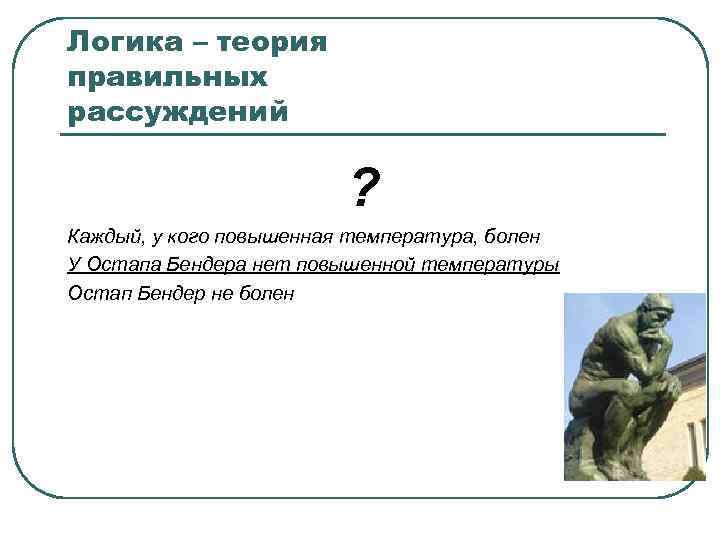 Логика – теория правильных рассуждений ? Каждый, у кого повышенная температура, болен У Остапа