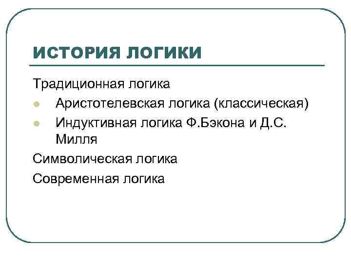 ИСТОРИЯ ЛОГИКИ Традиционная логика l Аристотелевская логика (классическая) l Индуктивная логика Ф. Бэкона и