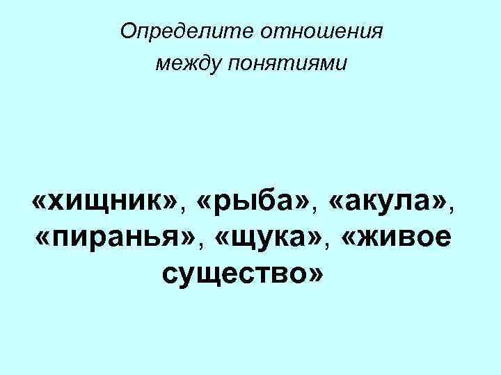 Определите отношения между понятиями «хищник» , «рыба» , «акула» , «пиранья» , «щука» ,