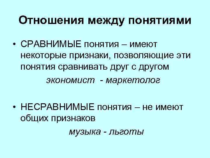 Отношения между понятиями • СРАВНИМЫЕ понятия – имеют некоторые признаки, позволяющие эти понятия сравнивать