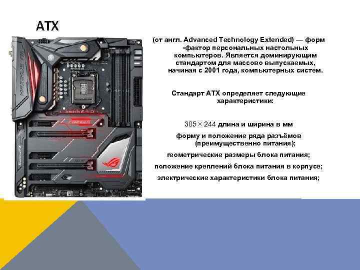 ATX (от англ. Advanced Technology Extended) — форм -фактор персональных настольных компьютеров. Является доминирующим