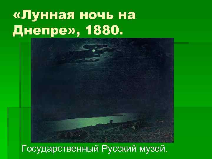  «Лунная ночь на Днепре» , 1880. Государственный Русский музей. 