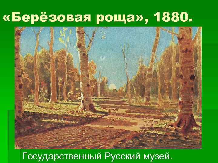  «Берёзовая роща» , 1880. Государственный Русский музей. 
