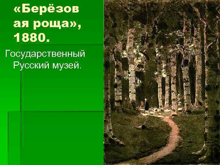  «Берёзов ая роща» , 1880. Государственный Русский музей. 
