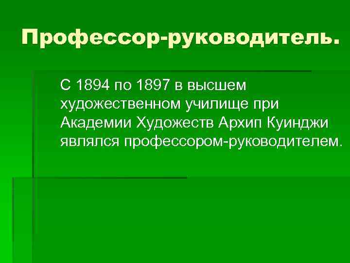 Профессор-руководитель. С 1894 по 1897 в высшем художественном училище при Академии Художеств Архип Куинджи