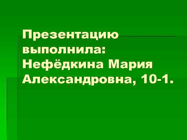 Презентацию выполнила: Нефёдкина Мария Александровна, 10 -1. 