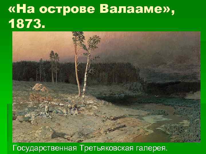  «На острове Валааме» , 1873. Государственная Третьяковская галерея. 