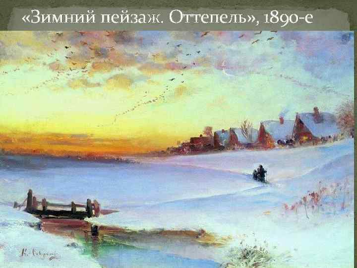 «Зимний пейзаж. Оттепель» , 1890 -е 