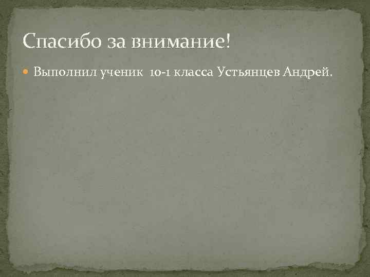 Спасибо за внимание! Выполнил ученик 10 -1 класса Устьянцев Андрей. 