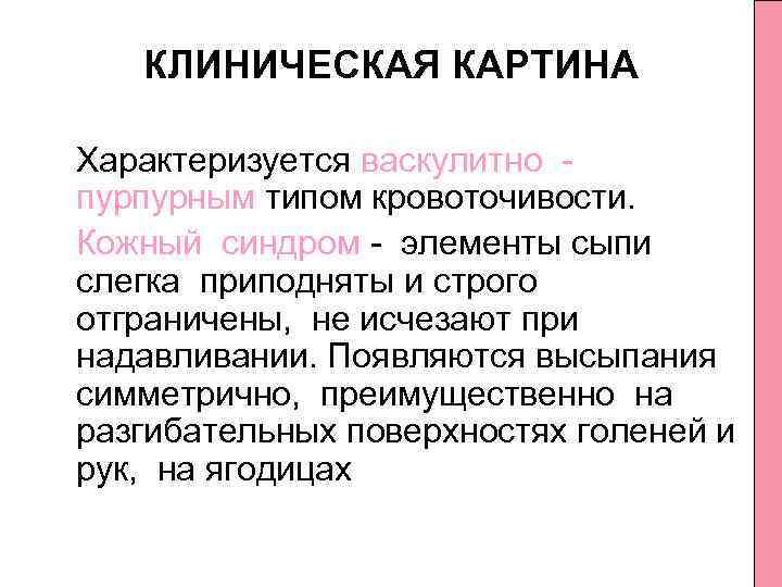 КЛИНИЧЕСКАЯ КАРТИНА Характеризуется васкулитно пурпурным типом кровоточивости. Кожный синдром элементы сыпи слегка приподняты и