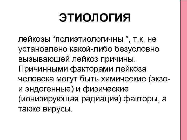 ЭТИОЛОГИЯ лейкозы “полиэтиологичны ”, т. к. не установлено какой либо безусловно вызывающей лейкоз причины.