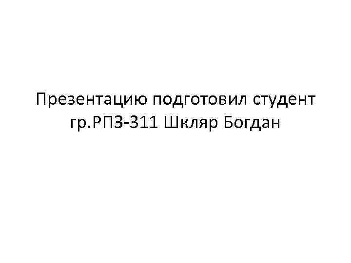 Презентацию подготовил студент гр. РПЗ-311 Шкляр Богдан 