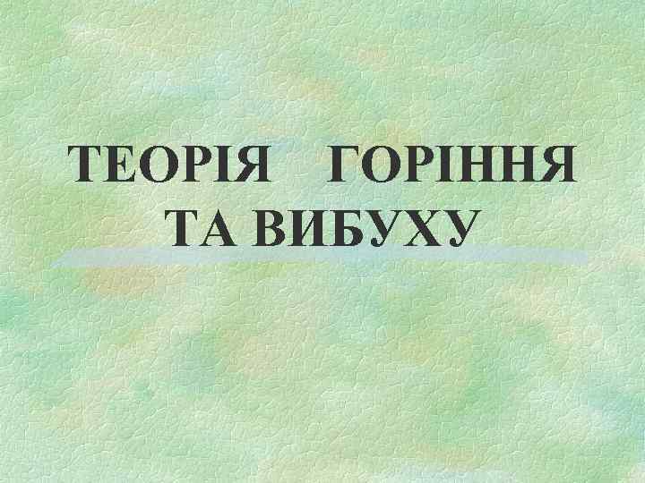 ТЕОРІЯ ГОРІННЯ ТА ВИБУХУ 