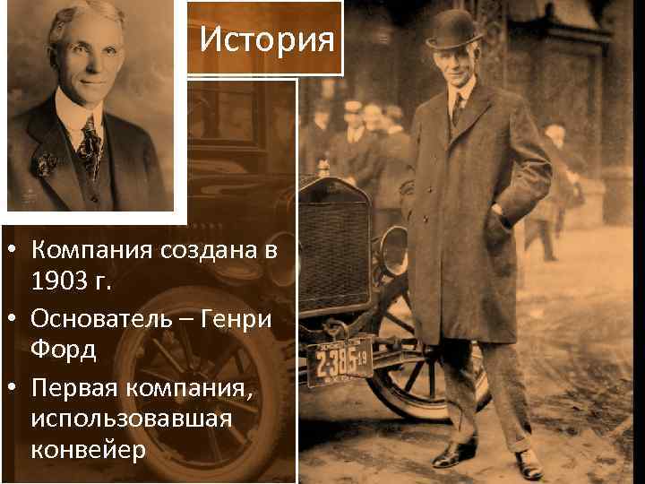 История • Компания создана в 1903 г. • Основатель – Генри Форд • Первая