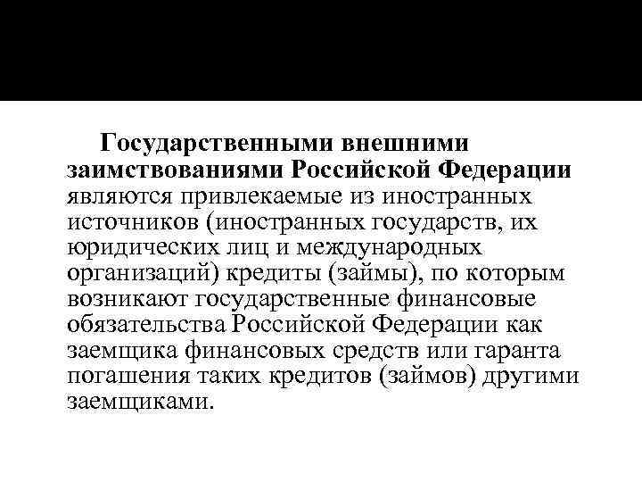 Государственными внешними заимствованиями Российской Федерации являются привлекаемые из иностранных источников (иностранных государств, их юридических