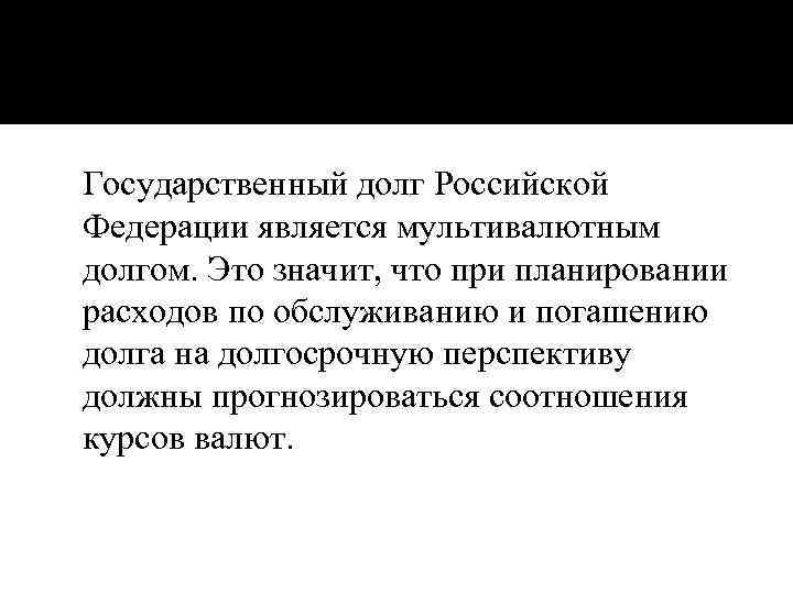Государственный долг Российской Федерации является мультивалютным долгом. Это значит, что при планировании расходов по