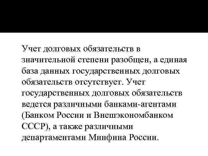Учет долговых обязательств в значительной степени разобщен, а единая база данных государственных долговых обязательств