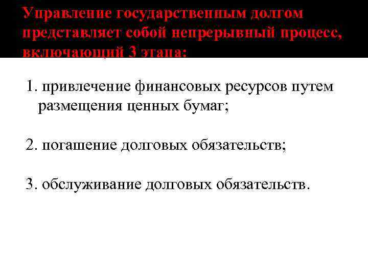 Управление государственным долгом представляет собой непрерывный процесс, включающий 3 этапа: 1. привлечение финансовых ресурсов