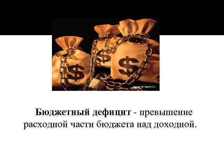 Бюджетный дефицит - превышение расходной части бюджета над доходной. 