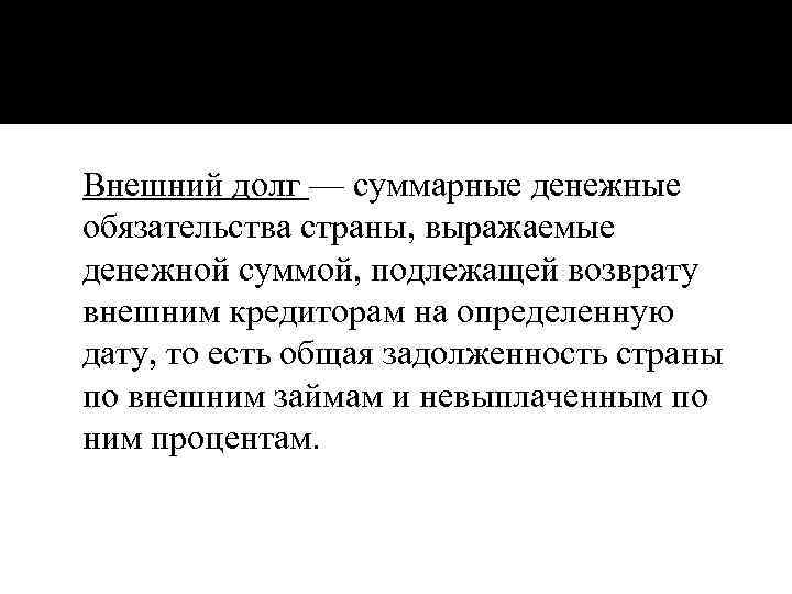 Внешний долг — суммарные денежные обязательства страны, выражаемые денежной суммой, подлежащей возврату внешним кредиторам