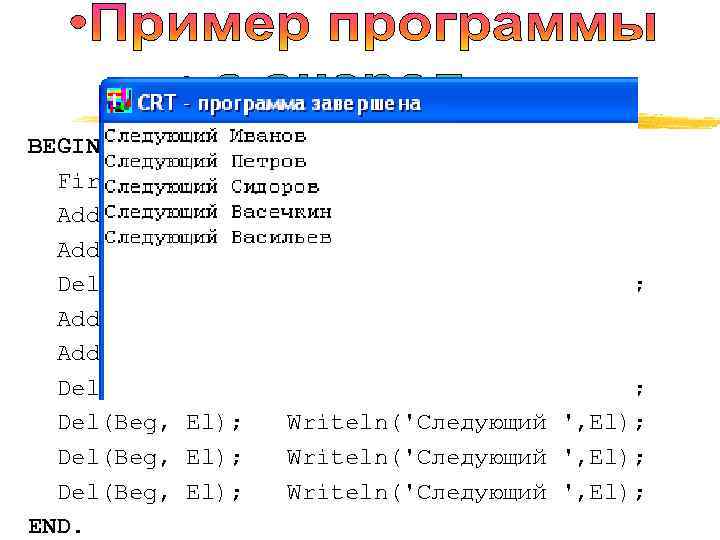 BEGIN First(Beg, Fin, 'Иванов'); Add('Петров', Fin); Add('Сидоров', Fin); Del(Beg, El); Writeln('Следующий Add('Васечкин', Fin); Add('Васильев',