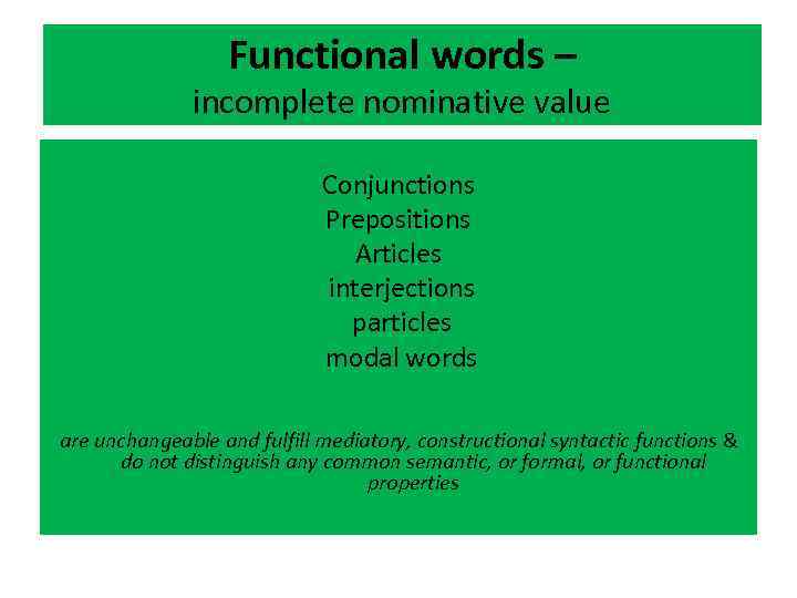Functional words – incomplete nominative value Conjunctions Prepositions Articles interjections particles modal words are