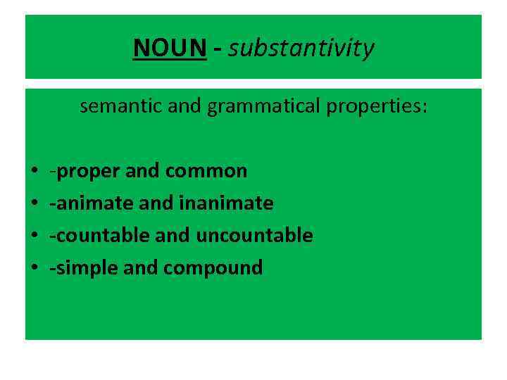 NOUN - substantivity semantic and grammatical properties: • • -proper and common -animate and