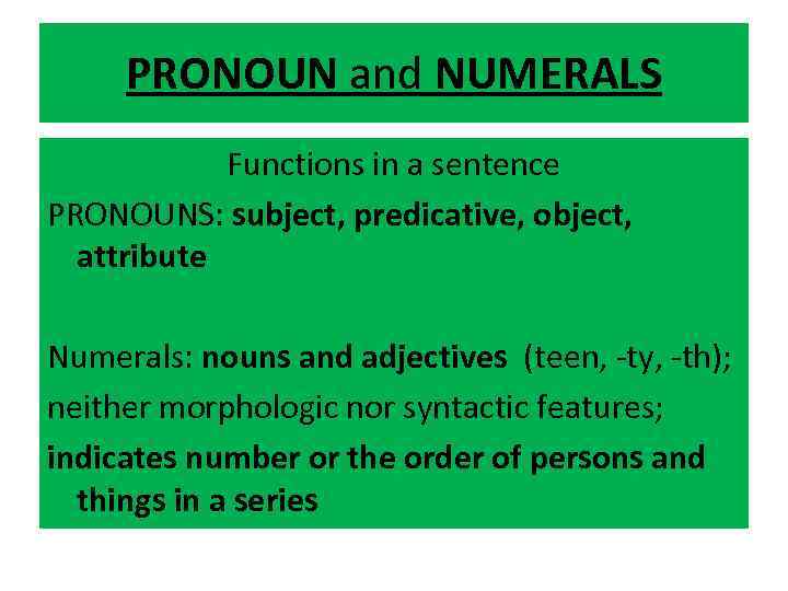 PRONOUN and NUMERALS Functions in a sentence PRONOUNS: subject, predicative, object, attribute Numerals: nouns