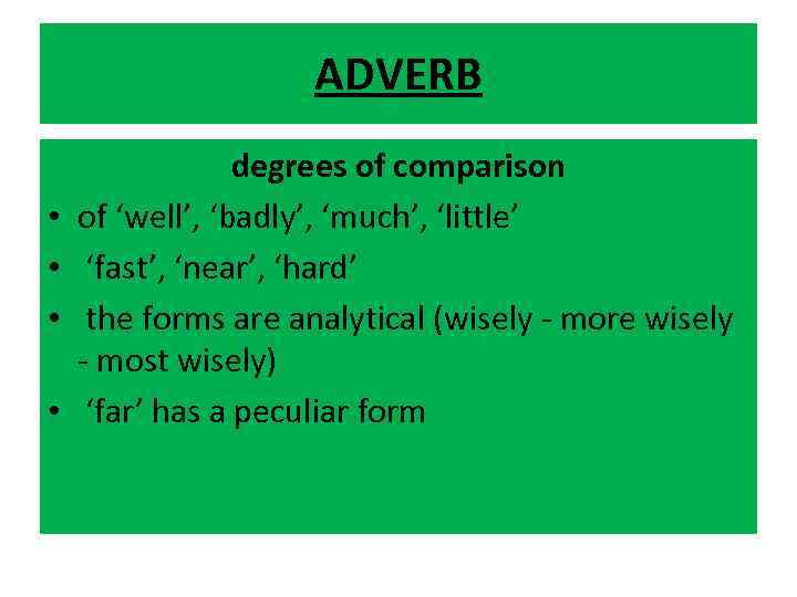 ADVERB • • degrees of comparison of ‘well’, ‘badly’, ‘much’, ‘little’ ‘fast’, ‘near’, ‘hard’