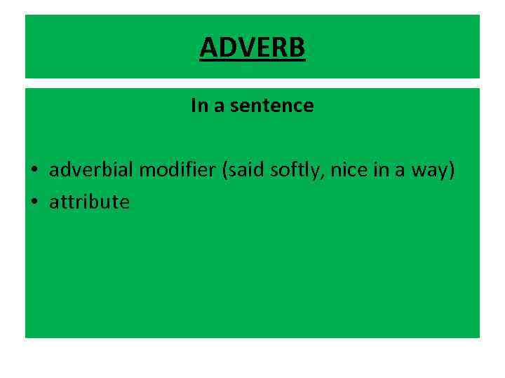 ADVERB In a sentence • adverbial modifier (said softly, nice in a way) •