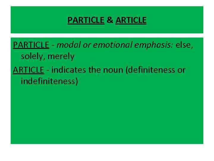 PARTICLE & ARTICLE PARTICLE - modal or emotional emphasis: else, solely, merely ARTICLE -