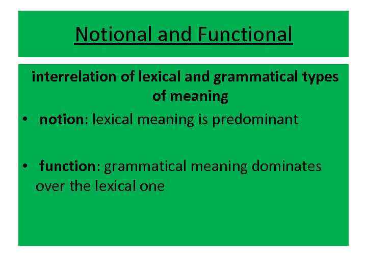 Notional and Functional interrelation of lexical and grammatical types of meaning • notion: lexical