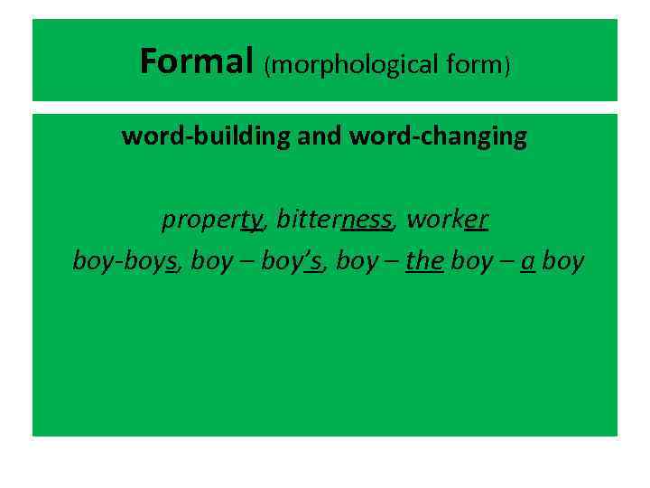 Formal (morphological form) word-building and word-changing property, bitterness, worker boy-boys, boy – boy’s, boy