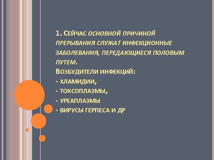 1. СЕЙЧАС ОСНОВНОЙ ПРИЧИНОЙ ПРЕРЫВАНИЯ СЛУЖАТ ИНФЕКЦИОННЫЕ ЗАБОЛЕВАНИЯ, ПЕРЕДАЮЩИЕСЯ ПОЛОВЫМ ПУТЕМ. ВОЗБУДИТЕЛИ ИНФЕКЦИЙ: -