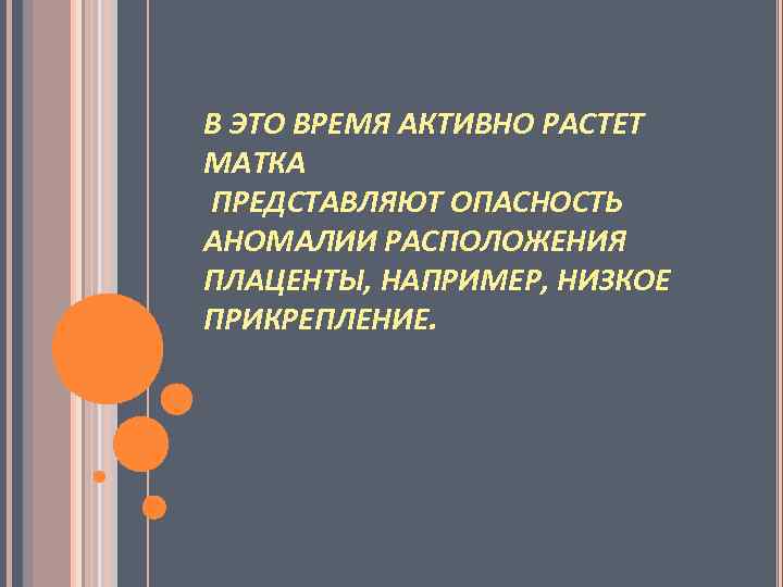 В ЭТО ВРЕМЯ АКТИВНО РАСТЕТ МАТКА ПРЕДСТАВЛЯЮТ ОПАСНОСТЬ АНОМАЛИИ РАСПОЛОЖЕНИЯ ПЛАЦЕНТЫ, НАПРИМЕР, НИЗКОЕ ПРИКРЕПЛЕНИЕ.