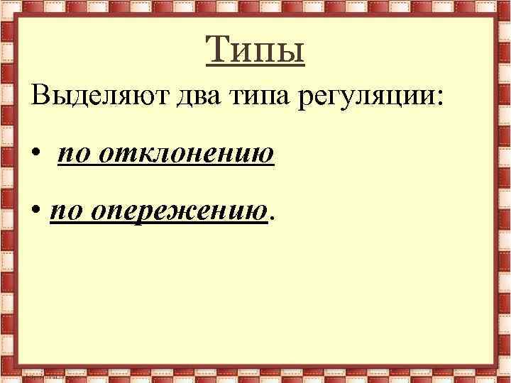 Типы Выделяют два типа регуляции: • по отклонению • по опережению. 