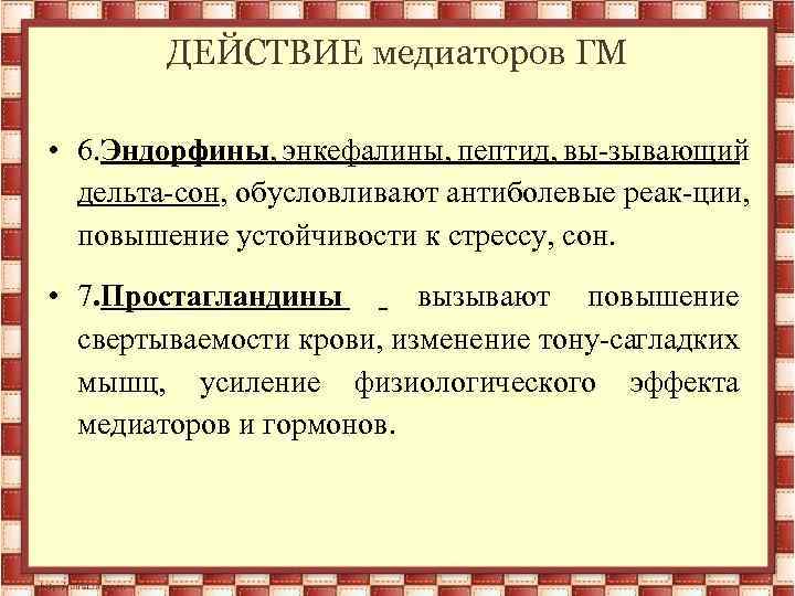 ДЕЙСТВИЕ медиаторов ГМ • 6. Эндорфины, энкефалины, пептид, вы зывающий дельта сон, обусловливают антиболевые