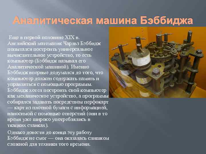 Аналитическая машина Бэббиджа Еще в первой половине XIX в. Английский математик Чарльз Бэббидж попытался