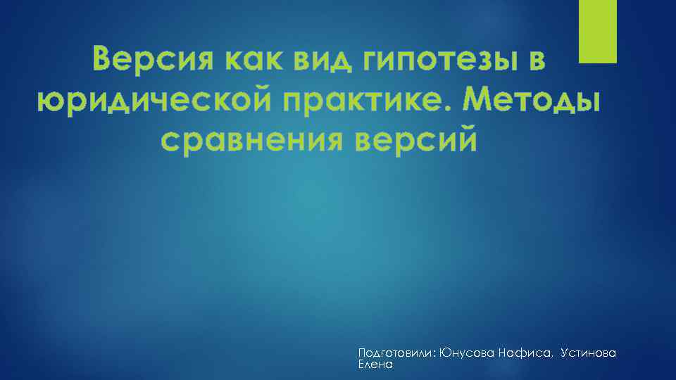 Версия как вид гипотезы в юридической практике. Методы сравнения версий Подготовили: Юнусова Нафиса, Устинова