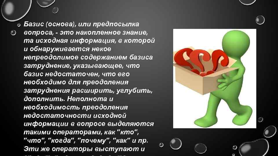 Базис (основа), или предпосылка вопроса, - это накопленное знание, та исходная информация, в которой