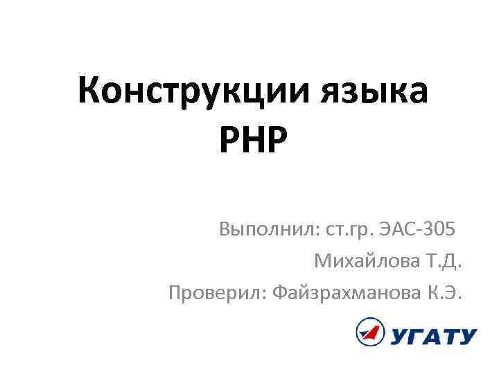 Конструкции языка PHP Выполнил: ст. гр. ЭАС-305 Михайлова Т. Д. Проверил: Файзрахманова К. Э.