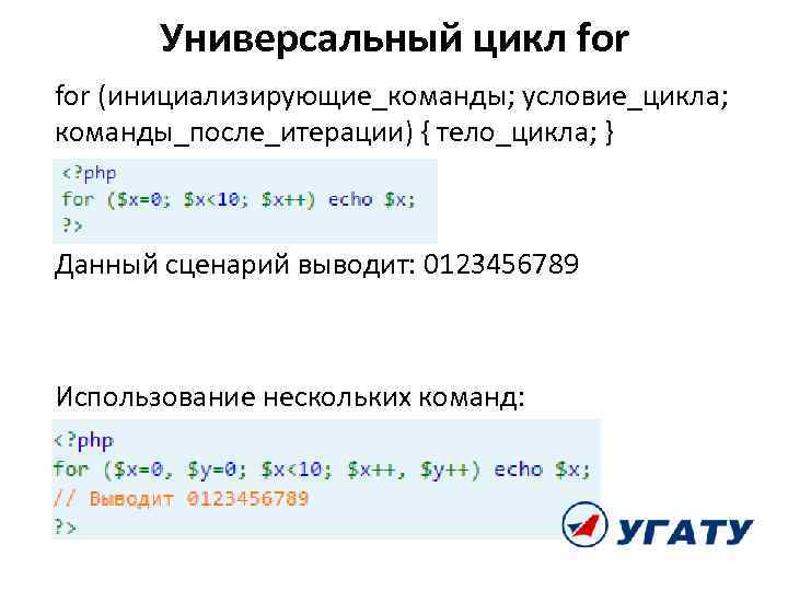 Универсальный цикл for (инициализирующие_команды; условие_цикла; команды_после_итерации) { тело_цикла; } Данный сценарий выводит: 0123456789 Использование