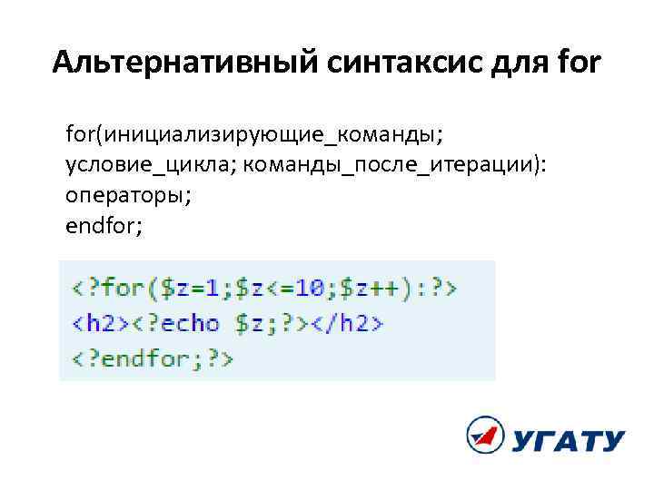 Альтернативный синтаксис для for(инициализирующие_команды; условие_цикла; команды_после_итерации): операторы; endfor; 