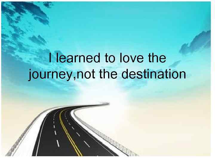 I learned to love the journey, not the destination 