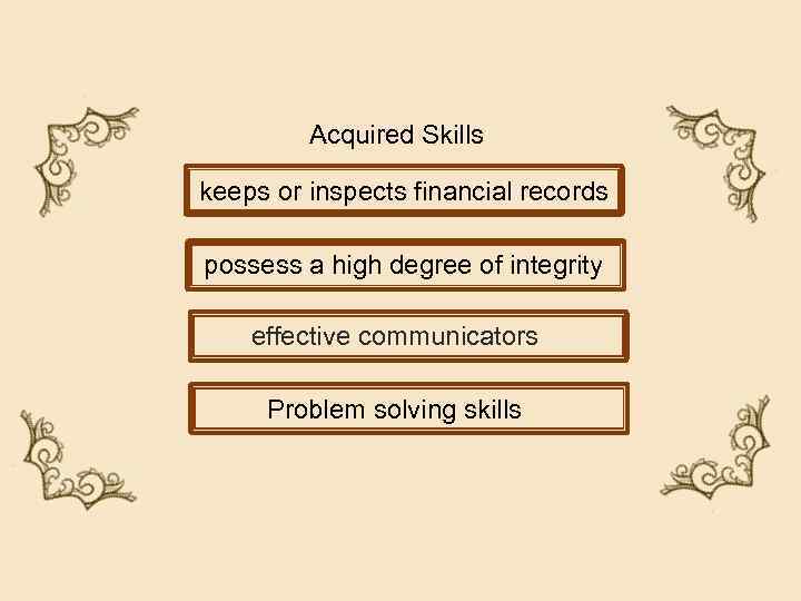 Acquired Skills keeps or inspects financial records possess a high degree of integrity effective