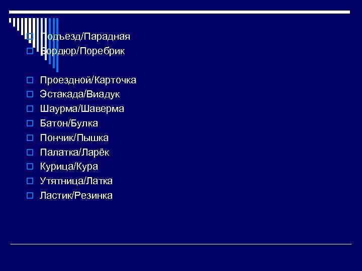 o Подъезд/Парадная o Бордюр/Поребрик o Проездной/Карточка o Эстакада/Виадук o Шаурма/Шаверма o Батон/Булка o Пончик/Пышка